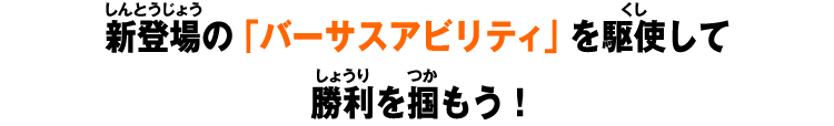 新登場の「バーサスアビリティ」を駆使して勝利を掴もう!