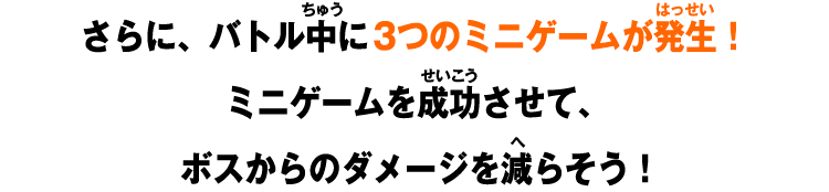 さらに、バトル中に3つのミニゲームが発生!ミニゲームを成功させて、ボスからのダメージを減らそう!