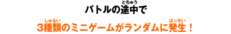 バトルの途中で3種類のミニゲームがランダムに発生!