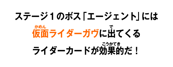 ステージ１のボス「エージェント」には仮面ライダーガヴに出てくるライダーカードが効果的だ！