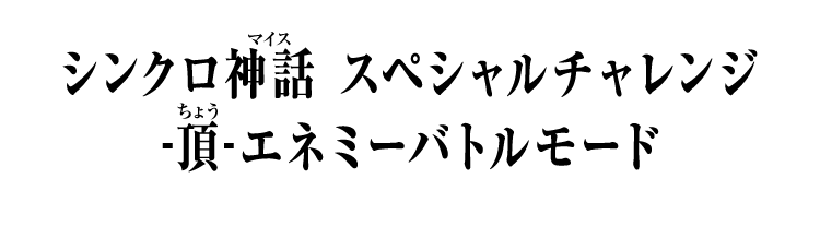 シンクロ神話 スペシャルチャレンジ -頂-エネミーバトルモード