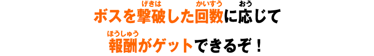 ボスを撃破した回数に応じて報酬がゲットできるぞ！