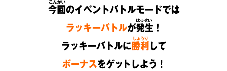 今回のイベントバトルモードではラッキーバトルが発生！ラッキーバトルに勝利してボーナスをゲットしよう！