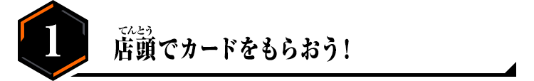 1.店頭でカードをもらおう！