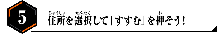 5.住所を選択して「すすむ」を押そう！