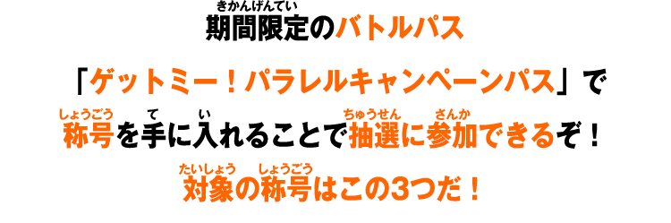 期間限定のバトルパス「ゲットミー！パラレルキャンペーンパス」で称号を手に入れることで抽選に参加できるぞ！対象の称号はこの3つだ！