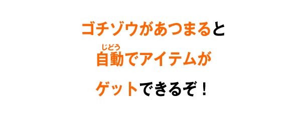 ゴチゾウがあつまると自動でアイテムがゲットできるぞ！