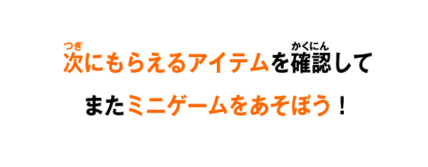 次にもらえるアイテムを確認してまたミニゲームをあそぼう！