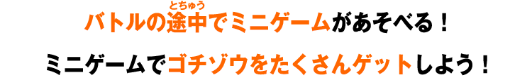 バトルの途中でミニゲームがあそべる！ミニゲームでゴチゾウをたくさんゲットしよう！