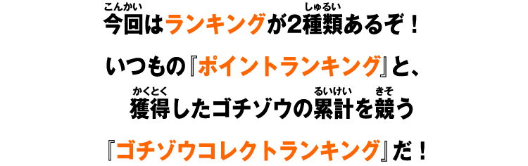 今回はランキングが2種類あるぞ！いつもの『ポイントランキング』と、獲得したゴチゾウの累計を競う『ゴチゾウコレクトランキング』だ！