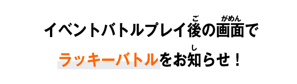 イベントバトルプレイ後の画面でラッキーバトルをお知らせ！