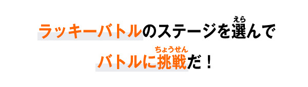 ラッキーバトルのステージを選んでバトルに挑戦だ！