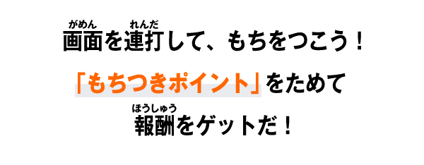 画面を連打して、もちをつこう！「もちつきポイント」をためて報酬をゲットだ！