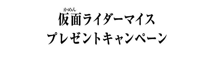  仮面ライダーマイス プレゼントキャンペーン