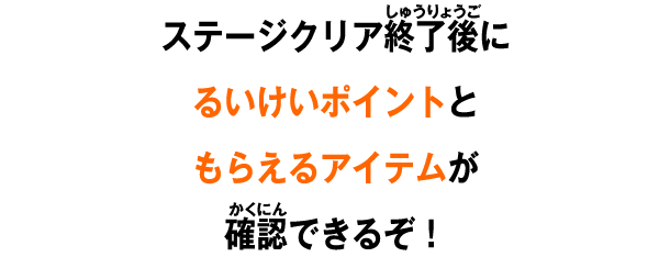 ステージクリア終了後にるいけいポイントともらえるアイテムが確認できるぞ！