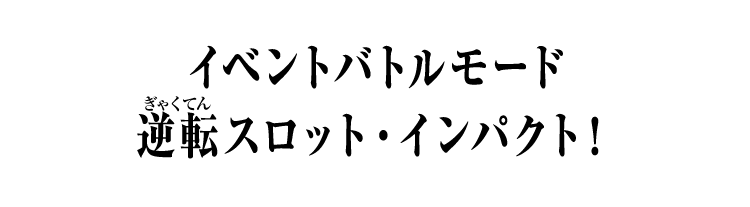 イベントバトルモード 逆転スロット・インパクト！