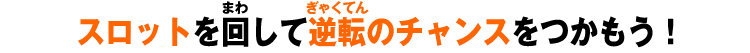 スロットを回して逆転のチャンスをつかもう！