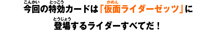 今回の特効カードは「仮面ライダーゼッツ」に登場するライダーすべてだ！