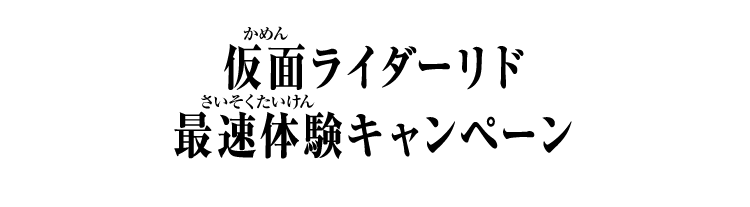  仮面ライダーリド 最速体験キャンペーン