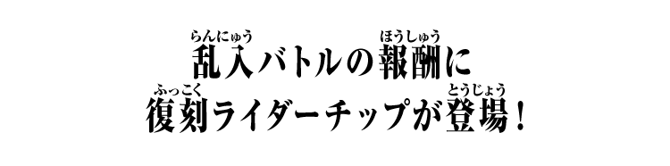 乱入バトルの報酬に復刻ライダーチップが登場！