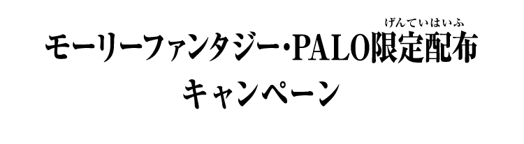 モーリーファンタジー・PALO限定配布キャンペーン