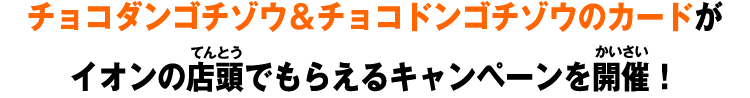 チョコダンゴチゾウ＆チョコドンゴチゾウのカードがイオンの店頭でもらえるキャンペーンを開催！