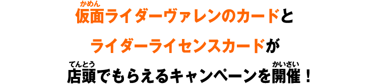 仮面ライダーヴァレンのカードとライダーライセンスカードが店頭でもらえるキャンペーンを開催！