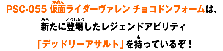 PSC-055 仮面ライダーヴァレン チョコドンフォームは、新たに登場したレジェンドアビリティ「デッドリーアサルト」を持っているぞ！