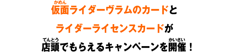 仮面ライダーヴラムのカードとライダーライセンスカードが店頭でもらえるキャンペーンを開催！