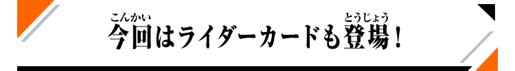 今回はライダーカードも登場！