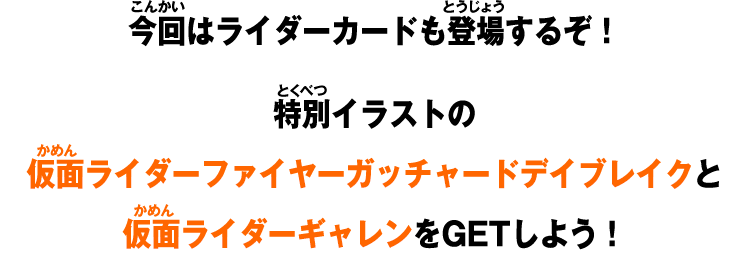 今回はライダーカードも登場するぞ！特別イラストの仮面ライダーファイヤーガッチャードデイブレイクと仮面ライダーギャレンをGETしよう！