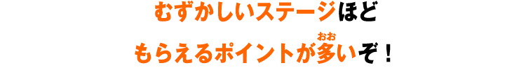 むずかしいステージほどもらえるポイントが多いぞ！