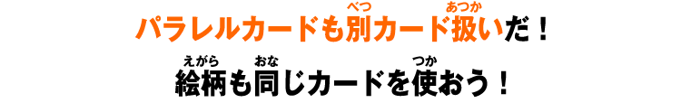 パラレルカードも別カード扱いだ！絵柄も同じカードを使おう！