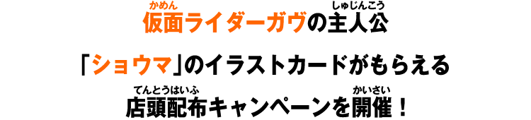 仮面ライダーガヴの主人公「ショウマ」のイラストカードがもらえる店頭配布キャンペーンを開催！