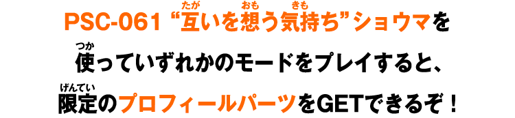 PSC-061 “互いを想う気持ち” ショウマを使っていずれかのモードをプレイすると、限定のプロフィールパーツをGETできるぞ！