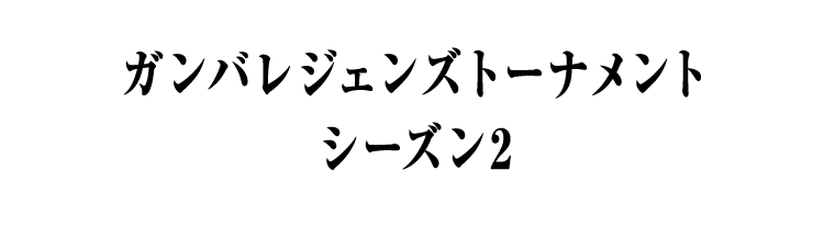 ガンバレジェンズトーナメント シーズン2