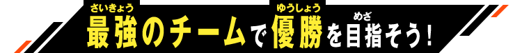 最強のチームで優勝を目指そう！