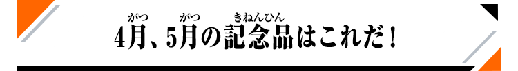 4月、5月の記念品はこれだ!