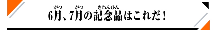 6月、7月の記念品はこれだ！