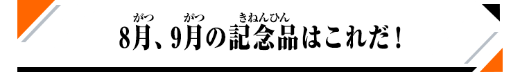 8月、9月の記念品はこれだ!
