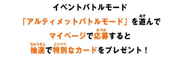 イベントバトルモード「アルティメットバトルモード」を遊んでマイページで応募すると抽選で特別なカードをプレゼント！