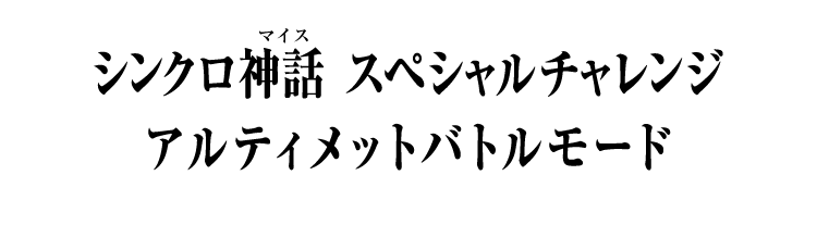 シンクロ神話 スペシャルチャレンジ アルティメットバトルモード