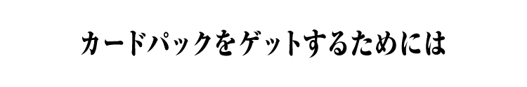 カードパックをゲットするためには