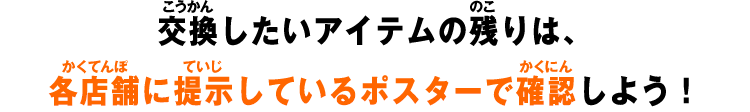 交換したいアイテムの残りは、各店舗に提示しているポスターで確認しよう！