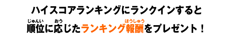 ハイスコアランキングにランクインすると順位に応じたランキング報酬をプレゼント！