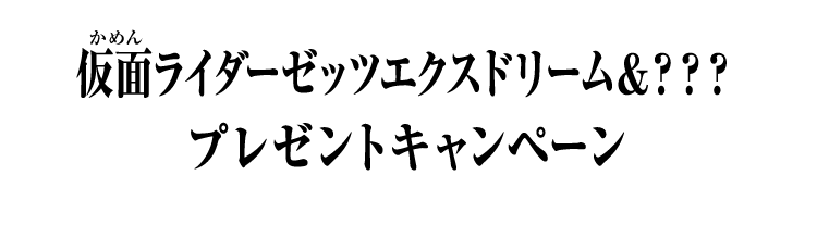 仮面ライダーゼッツエクスドリーム＆？？？プレゼントキャンペーン