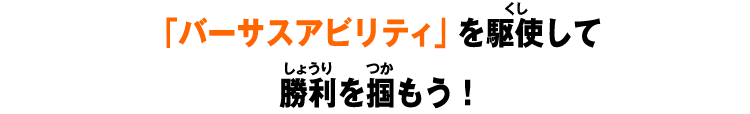 「バーサスアビリティ」を駆使して勝利を掴もう！