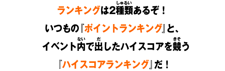 ランキングが2種類あるぞ！いつもの『ポイントランキング』と、イベント内で出したハイスコアを競う『ハイスコアランキング』だ！