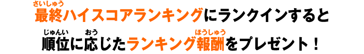 ハイスコアランキングにランクインすると順位に応じたランキング報酬をプレゼント！