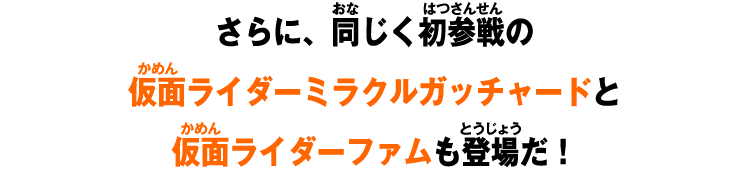 さらに、同じく初参戦の仮面ライダーミラクルガッチャードと仮面ライダーファムも登場だ！